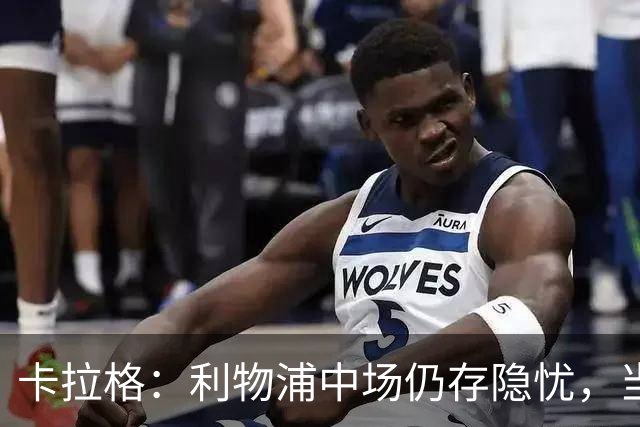 卡拉格：利物浦中场仍存隐忧，当前阵容难以争夺冠军