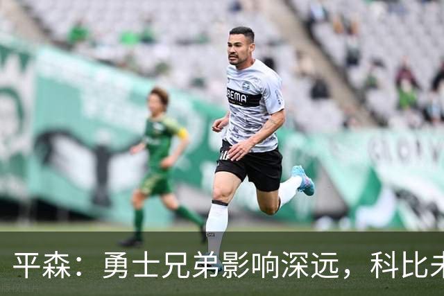 平森：勇士兄弟影响深远，科比未曾改变联盟战术