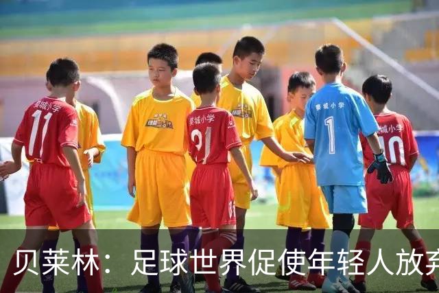 贝莱林：足球世界促使年轻人放弃学业，16岁时就被告知要专注于职业