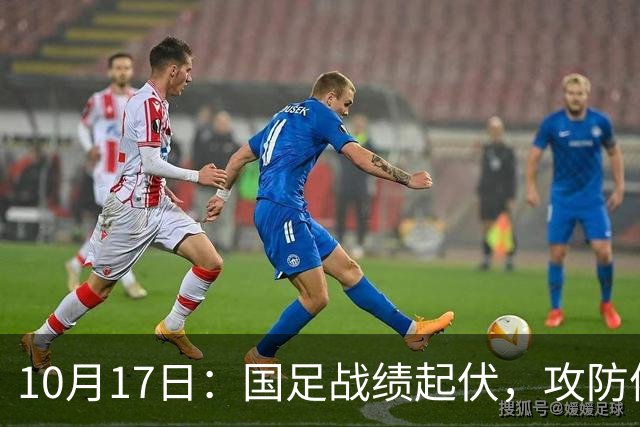 10月17日：国足战绩起伏，攻防体系需进一步完善